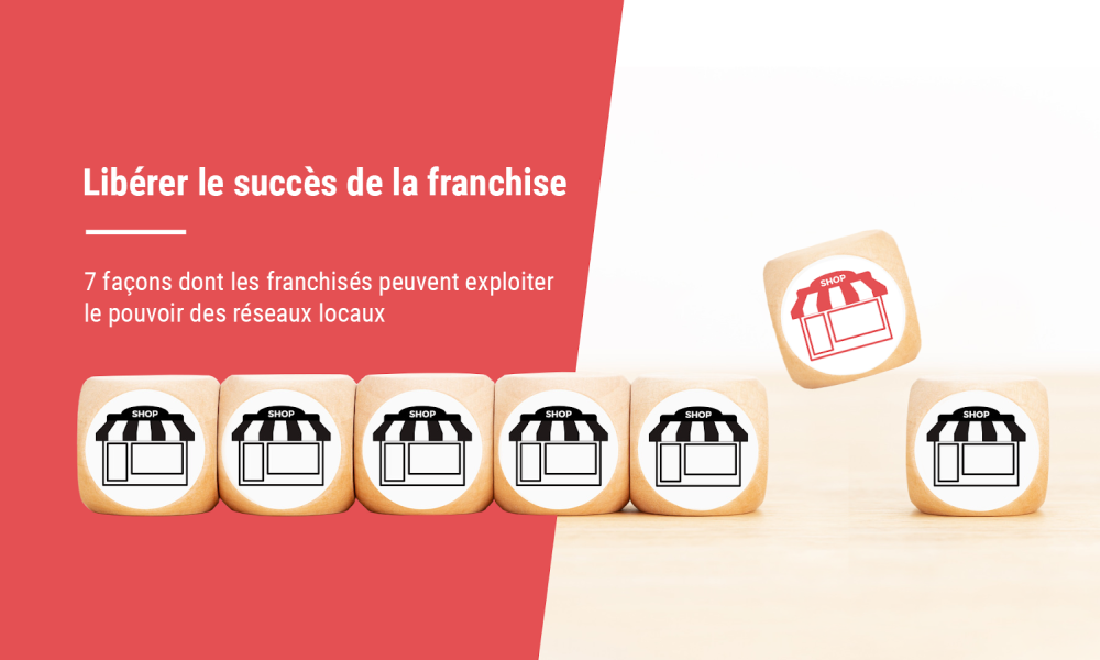 Libérer le potentiel de vos franchisés : 7 méthodes pour permettre aux franchisés de tirer parti du pouvoir des réseaux locaux