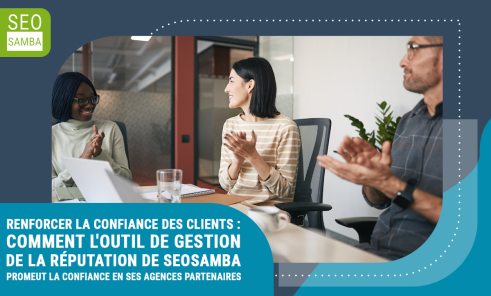 Renforcer la confiance des clients : Comment l'outil de gestion de la réputation de SeoSamba promeut la confiance en ses agences partenaires.
